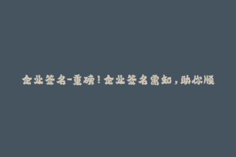 企业签名-重磅！企业签名需知，助你顺利通过苹果审核