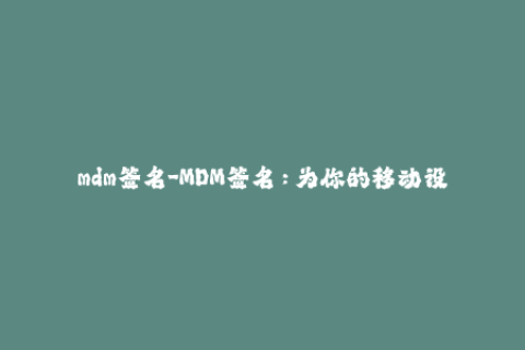 mdm签名-MDM签名：为你的移动设备保驾护航