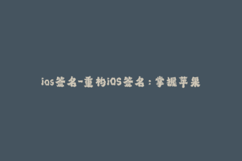 ios签名-重构iOS签名：掌握苹果签名的关键信息