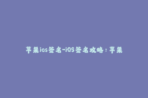 苹果ios签名-iOS签名攻略：苹果设备应用获取及安装教程