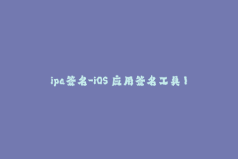 ipa签名-iOS 应用签名工具 IPA签名神器