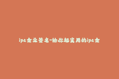ipa企业签名-给你超实用的ipa企业签名教程，从入门到精通！