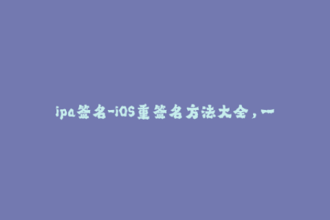 ipa签名-iOS重签名方法大全，一篇就够