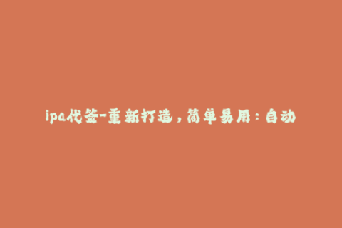 ipa代签-重新打造，简单易用：自动签名工具推荐