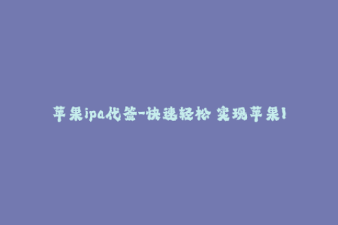 苹果ipa代签-快速轻松 实现苹果IPA代签 名称推荐