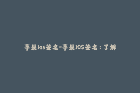 苹果ios签名-苹果iOS签名：了解最新签名方法与步骤