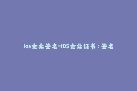 ios企业签名-iOS企业证书：签名你的应用程序