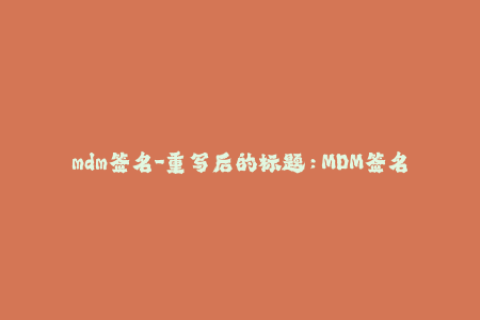mdm签名-重写后的标题：MDM签名的作用及应用简介
