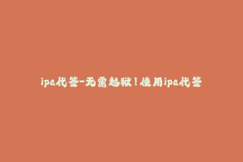ipa代签-无需越狱！使用ipa代签轻松安装应用