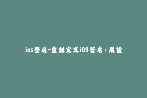 ios签名-重新定义iOS签名：展望苹果签名未来