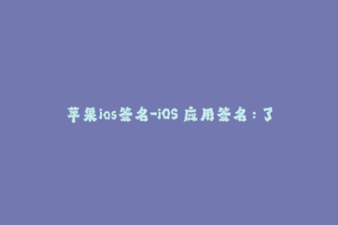 苹果ios签名-iOS 应用签名：了解苹果设备上的应用认证机制