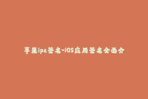 苹果ipa签名-iOS应用签名全面介绍，教你如何签名ipa文件