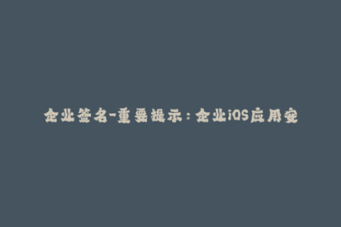 企业签名-重要提示：企业iOS应用安装的正确方式