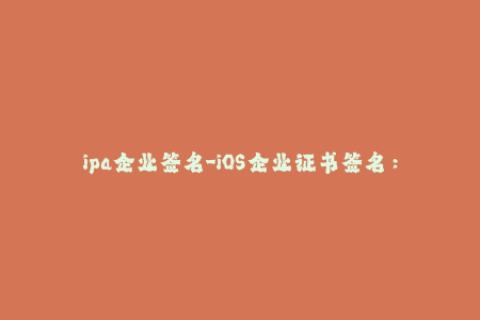 ipa企业签名-iOS企业证书签名：简易步骤指南