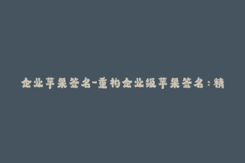 企业苹果签名-重构企业级苹果签名：精简、快速、高效