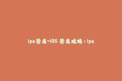 ipa签名-iOS 签名攻略：ipa 文件签名完全指南