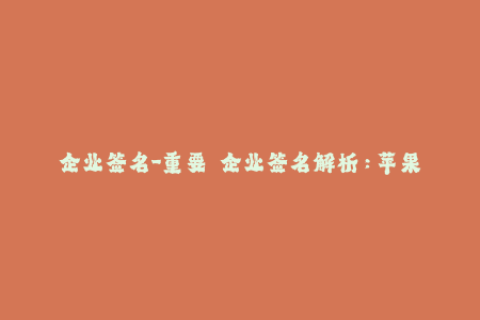 企业签名-重要  企业签名解析：苹果常见签名类型及使用方法