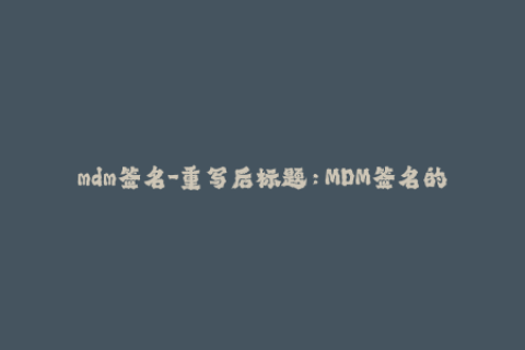 mdm签名-重写后标题：MDM签名的应用及实际意义