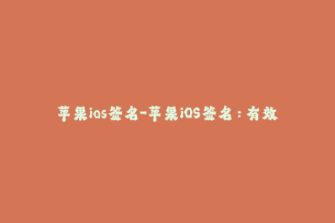 苹果ios签名-苹果iOS签名：有效管理您的移动应用程序