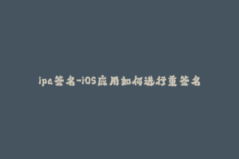 ipa签名-iOS应用如何进行重签名？
