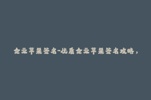 企业苹果签名-优质企业苹果签名攻略，助你高效解决签名难题！