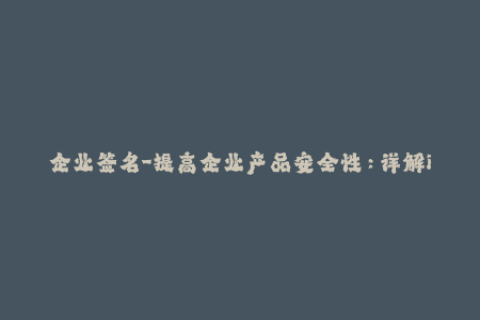 企业签名-提高企业产品安全性：详解iOS企业级签名方案