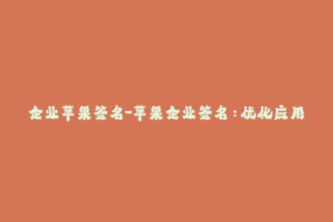 企业苹果签名-苹果企业签名：优化应用安装方式