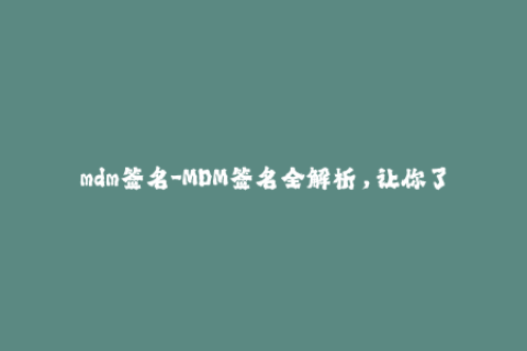 mdm签名-MDM签名全解析，让你了解苹果设备管理的细节