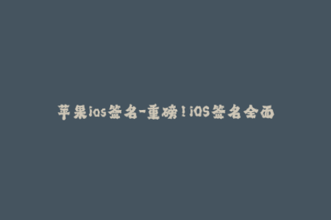 苹果ios签名-重磅！iOS签名全面解析，勿错过！