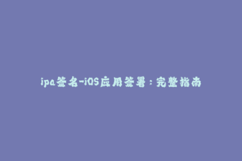 ipa签名-iOS应用签署：完整指南