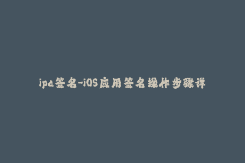 ipa签名-iOS应用签名操作步骤详解