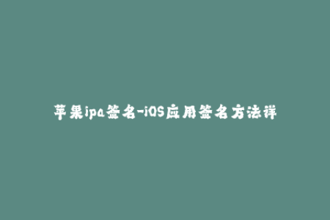 苹果ipa签名-iOS应用签名方法详解
