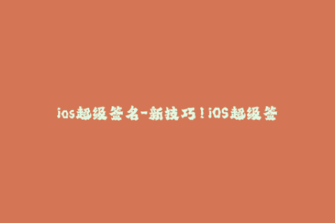 ios超级签名-新技巧！iOS超级签名让你无需越狱畅玩自定义应用