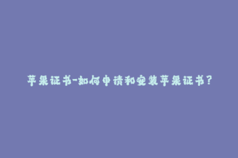 苹果证书-如何申请和安装苹果证书？