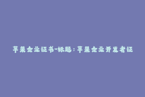 苹果企业证书-标题：苹果企业开发者证书：如何获取并正确使用