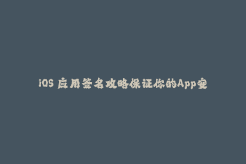 iOS 应用签名攻略保证你的App安全和稳定性