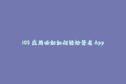 iOS 应用必知如何轻松签名 Apple 设备