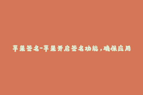 苹果签名-苹果开启签名功能，确保应用程序完整性
