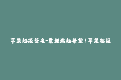 苹果超级签名-重新燃起希望！苹果超级签名让你重新签署过期APP