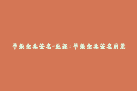 苹果企业签名-更新：苹果企业签名前景展望