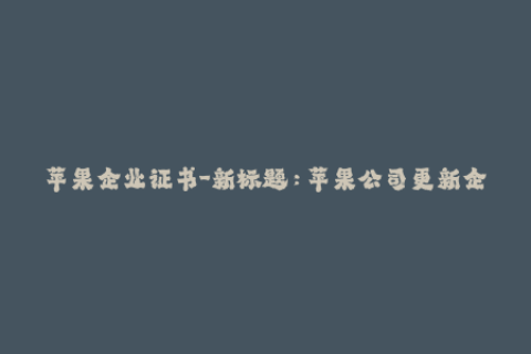 苹果企业证书-新标题：苹果公司更新企业证书，网站恢复正常