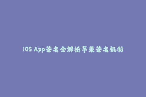 iOS App签名全解析苹果签名机制、企业签名及使用技巧