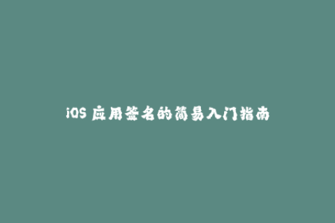 iOS 应用签名的简易入门指南