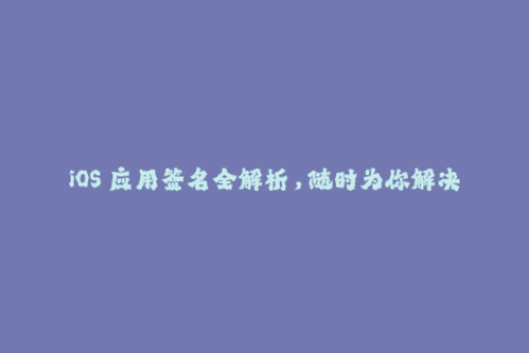 iOS 应用签名全解析，随时为你解决签名问题