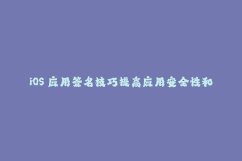 iOS 应用签名技巧提高应用安全性和稳定性