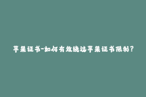 苹果证书-如何有效绕过苹果证书限制？