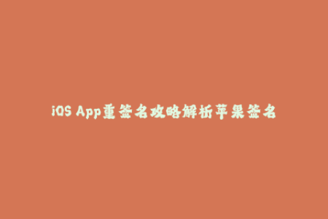 iOS App重签名攻略解析苹果签名技巧