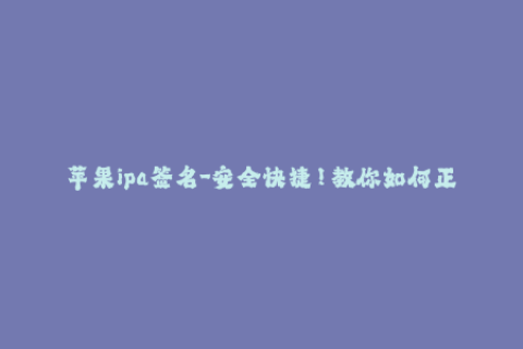 苹果ipa签名-安全快捷！教你如何正确地对iOS应用进行签名