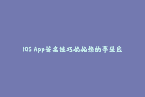 iOS App签名技巧优化您的苹果应用签名体验