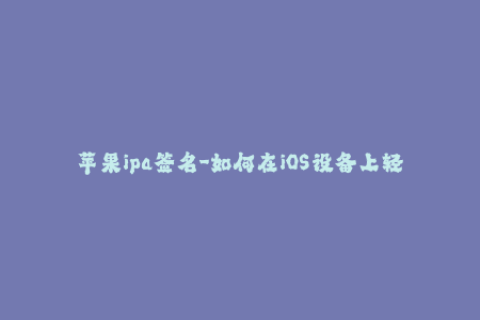 苹果ipa签名-如何在iOS设备上轻松签名IPA文件